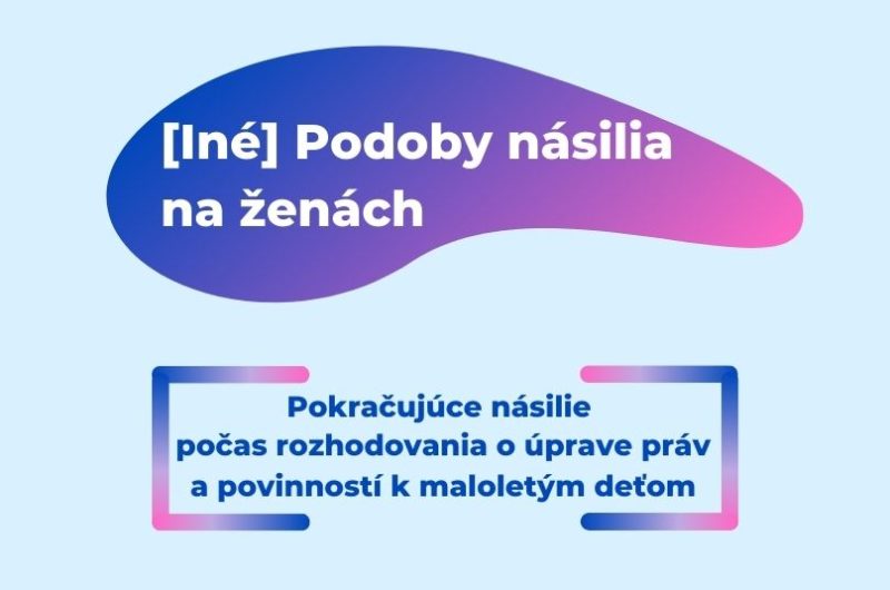 Text: Iné podoby násilia na ženách - pokračujúce násilie počas rozhodovania o úprave práv a povinností k maloletým deťom